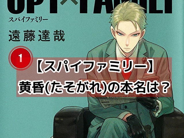 スパイファミリー　黄昏　たそがれ　本名