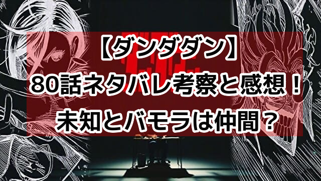 【ダンダダン】80話ネタバレ展開考察！