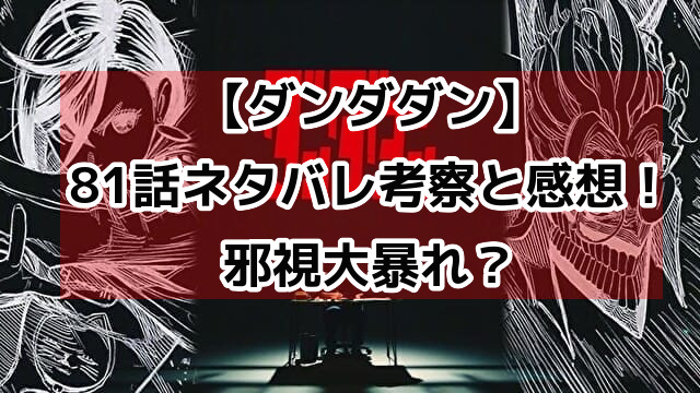 【ダンダダン】81話ネタバレ展開考察！