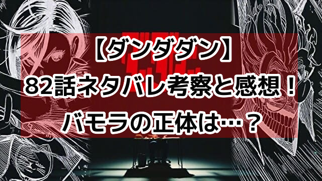 ダンダダン82話ネタバレ展開考察